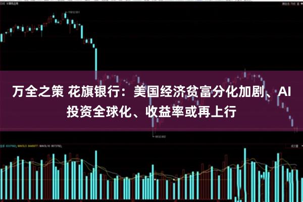 万全之策 花旗银行：美国经济贫富分化加剧、AI投资全球化、收益率或再上行