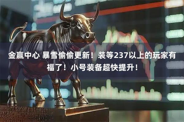 金赢中心 暴雪偷偷更新！装等237以上的玩家有福了！小号装备超快提升！