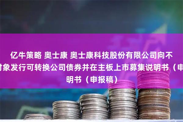 亿牛策略 奥士康 奥士康科技股份有限公司向不特定对象发行可转换公司债券并在主板上市募集说明书（申报稿）