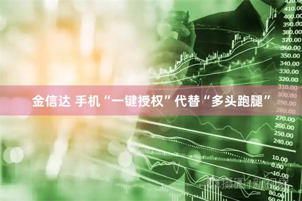 金信达 手机“一键授权”代替“多头跑腿”