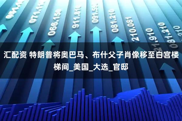 汇配资 特朗普将奥巴马、布什父子肖像移至白宫楼梯间_美国_大选_官邸