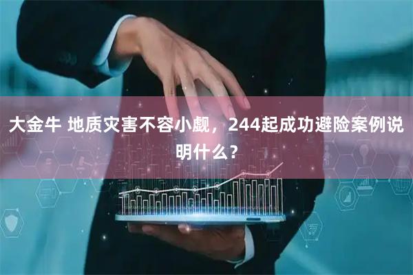 大金牛 地质灾害不容小觑，244起成功避险案例说明什么？