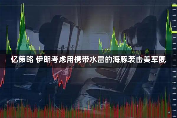 亿策略 伊朗考虑用携带水雷的海豚袭击美军舰
